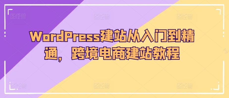 WordPress建站从入门到精通,跨境电商建站教程