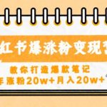 小红书爆涨粉变现营，教你打造爆款笔记，年涨粉20w+月入20w