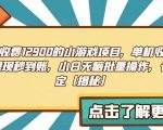 “外面收费1290的小游戏项目，单机收益30+，提现秒到账，小白无脑批量操作，长期稳定【揭秘】