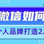 个人品牌打造2.0，个人微信号如何打造更有力量？