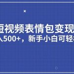短视频表情包变现项目3.0，日入500+，新手小白轻松上手【揭秘】