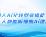 互联网人Al化转型实操能力课，人人都能听懂的Al课程