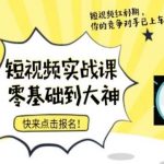 短视频零基础落地实操训练营，短视频实战课零基础到大神