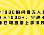 外面卖1980的抖音无人直播项目，日入1000+，全程干货，小白可直接上手操作【揭秘】