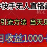 2024年快手无人直播最新玩法，高效引流方法当天见效，单日收益1000十