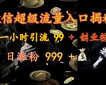 “微信超级流量入口揭秘：一小时引流 99 + 创业粉，日涨粉 999 +”