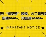 “一键复刻爆火“幽灵娘”视频，AI工具完美复刻，日吸粉1000+，月变现过W”