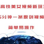 “AI高铁美女视频新玩法，5分钟一条原创视频，简单易操作【揭秘】”