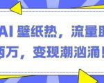 “抖音 AI 壁纸热，流量助月入两W，变现潮汹涌【揭秘】”