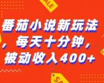 “番茄小说新玩法，利用现有AI工具无脑操作，每天十分钟被动收益4张【揭秘】”