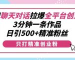 “利用聊天对话拉爆全平台创业粉，3分钟一条作品，日引500+精准粉丝”