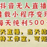 “抖音无人直播挂载小程序变现每天纯利500+当天直播，当天结算支持工作室，可矩阵【揭秘】”