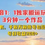 “DY独家1：1搬运玩法，3分钟搞定一个作品，千粉万粉账号包回收，单号日收益2张【揭秘】”