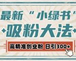 “最新自动化“吸粉术”，小绿书激活私域流量，每日轻松吸引300+高质精准粉!”