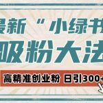 “最新自动化“吸粉术”，小绿书激活私域流量，每日轻松吸引300+高质精准粉!”