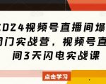 “2024视频号直播间爆单闭门实战营，视频号直播间3天闪电实战课”