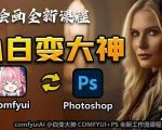 “AI绘画全新课程，AI小白变大神COMFYUI+PS全新工作流课程，学会能创作无限可能”