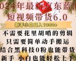 “最新京东蓝海短视频带货6.0.不需要花里胡哨的剪辑只需要简单动手搬运结合黑科技0粉也能带货【揭秘】”