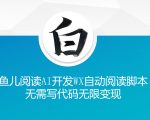 ‘鱼儿阅读’利用AI无需写代码开发自动微信自动阅读脚本无限变现【揭秘】”