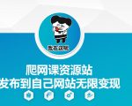 “爬网课资源站发布到自己网站无限变现【揭秘】”