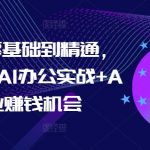 “AI办公零基础到精通，持续探索AI办公实战+AI副业赚钱机会”