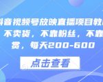 “快手抖音视频号放映直播项目教程，不违规，不卖货，不靠粉丝，不靠礼物打赏，每天200-600”