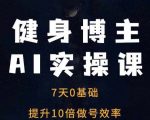 “健身博主AI实操课——7天从0到1提升10倍做号效率”