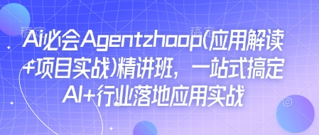 “Ai必会Agent(应用解读+项目实战)精讲班，一站式搞定AI+行业落地应用实战”