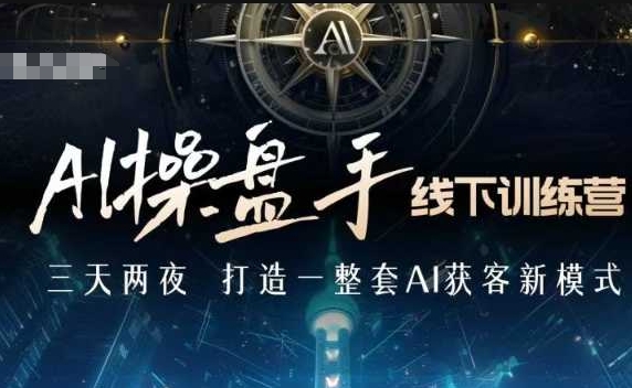 “AI操盘手线下训练营，打造AI获客新模式，跟上ai时代，新商业”