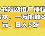 “小红书短剧推广课程，0成本，一万播放80元，日入5张”