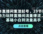 “24年直播间重潜起号，29节课程精准助力玩转直播间流量爆流，从零基础小白到流量高手”