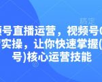 “视频号直播运营，视频号0到1运营实操，让你快速掌握(视频号)核心运营技能”