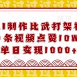 “用AI制作比武打架视频，一条视频点赞10W+，单日变现1k【揭秘】”