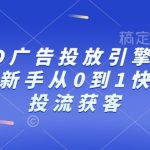 “巨量AD广告投放引擎0~1必修课，新手从0到1快速学会投流获客”