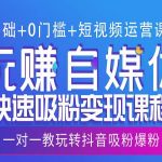 “0基础+0门槛+短视频运营课程，玩赚自媒体快速吸粉变现课程，一对一教玩转抖音吸粉爆粉”