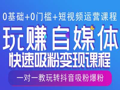 “0基础+0门槛+短视频运营课程，玩赚自媒体快速吸粉变现课程，一对一教玩转抖音吸粉爆粉”