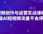 “AI短视频创作与运营实战课程，布局Al短视频流量不会停”