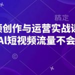 “AI短视频创作与运营实战课程，布局Al短视频流量不会停”