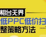 “超低PPC低价扫流完整策略方法，最新低价扫流底层逻辑，万相台无界低价扫流实战流程方法”